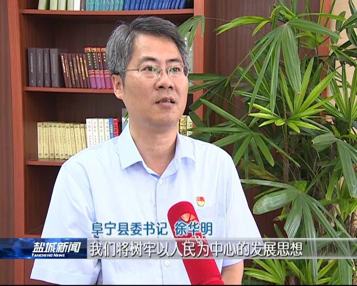 阜宁县委书记徐华明:我们将树牢以人民为中心的发展思想,既解决好急需